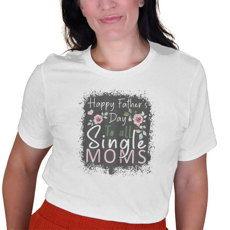 Happy Fathers Day To All Single Moms  Old Women T-shirt Graphic Print Unisex Tee