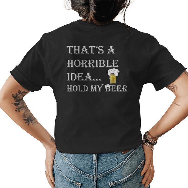 Horrible Idea Hold My Beer Drinking Funny Adult Humor July 4 Drinking Funny Designs Funny Gifts Womens Back Print T-shirt