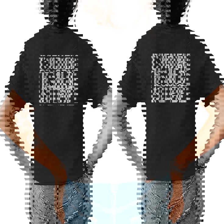 Its Weird Being The Same Age As Old People Retro Sarcastic Funny Designs Gifts For Old People Funny Gifts Womens Back Print T-shirt