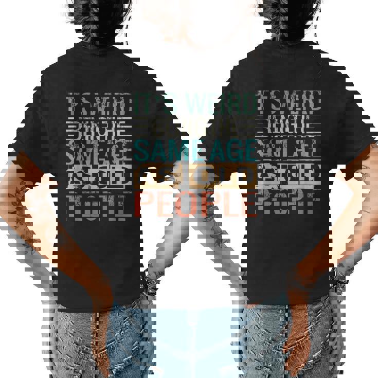 Its Weird Being The Same Age As Old People Sarcastic Retro Funny Designs Gifts For Old People Funny Gifts Womens Back Print T-shirt