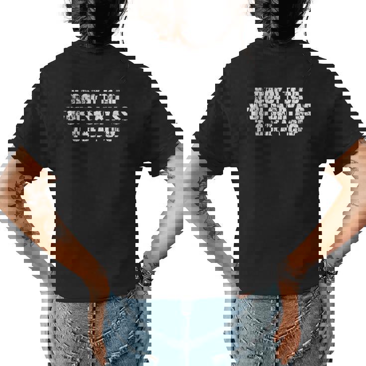 Nobody Told Your Scary Ass To Be A Cop  Womens Back Print T-shirt