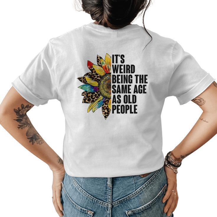Its Weird Being The Same Age As Old People Sunflower Humor Funny Designs Gifts For Old People Funny Gifts Womens Back Print T-shirt