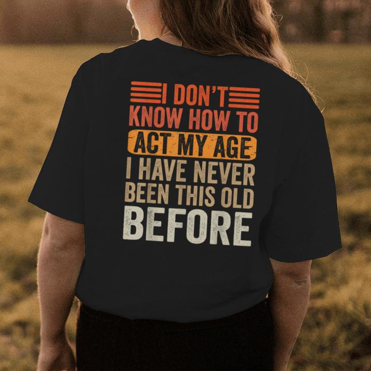 I Dont Know To Act My Age Ive Never Been This Old Before Womens Back Print T-shirt Unique Gifts