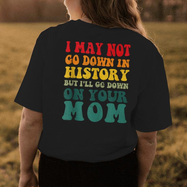I May Not Go Down In History But Ill Go Down On Your Mom Womens Back Print T-shirt Unique Gifts