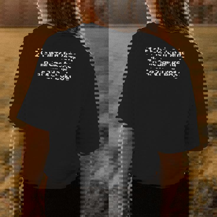 Its Weird Being The Same Age As Old People Funny Sarcastic Funny Designs Gifts For Old People Funny Gifts Womens Back Print T-shirt Unique Gifts