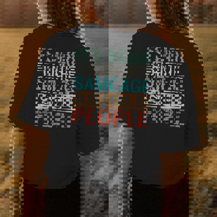 Its Weird Being The Same Age As Old People Sarcastic Retro Funny Designs Gifts For Old People Funny Gifts Womens Back Print T-shirt Unique Gifts