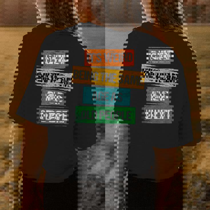 Its Weird Being The Same Age As Old People Sarcastic Retro Funny Designs Gifts For Old People Funny Gifts Womens Back Print T-shirt Unique Gifts