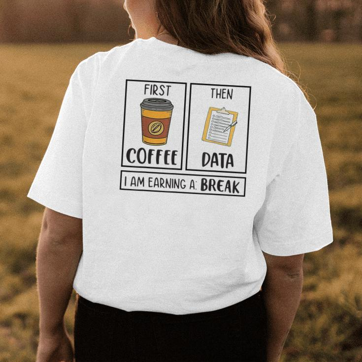 First Coffee Then Data Iam Earning A Break Teacher Women's T-shirt Back Print Unique Gifts
