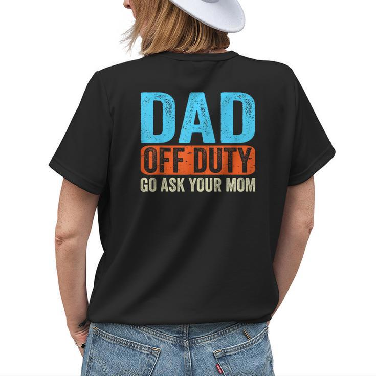 Dad Off Duty Go Ask Your Mom Men Parents Fathers Day Funny Womens Back Print T-shirt Gifts for Her