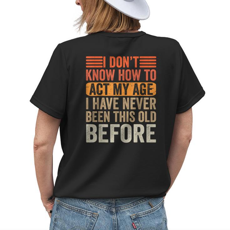 I Dont Know To Act My Age Ive Never Been This Old Before Womens Back Print T-shirt Gifts for Her