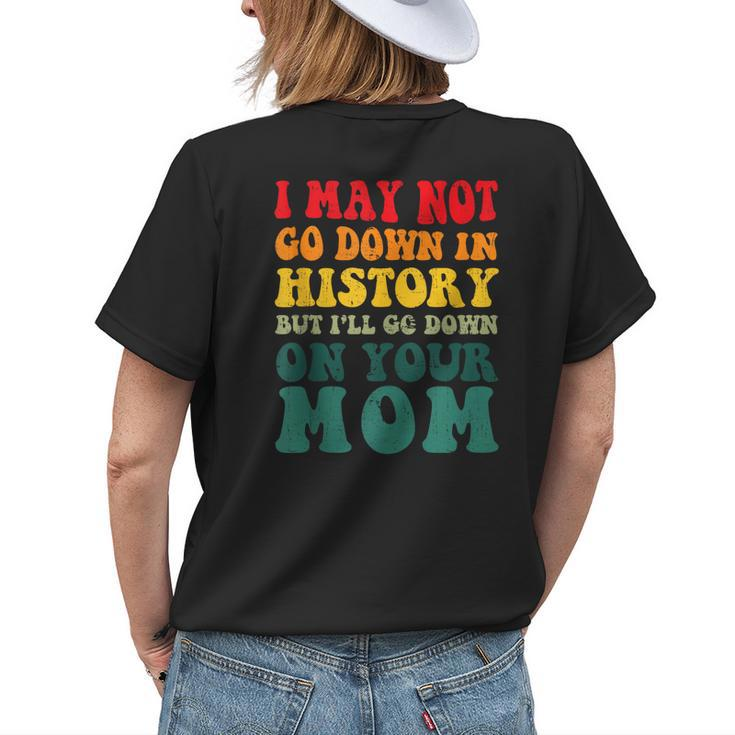 I May Not Go Down In History But Ill Go Down On Your Mom Womens Back Print T-shirt Gifts for Her
