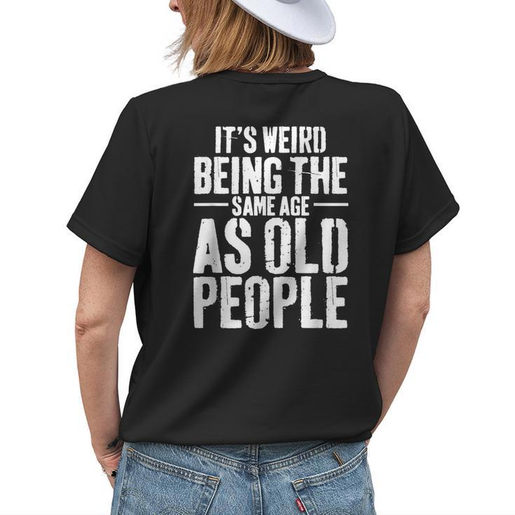 Its Weird Being The Same Age As Old People Men Women Funny Womens Back Print T-shirt Gifts for Her
