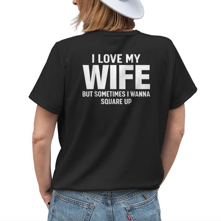 I Love My Wife But Sometimes I Wanna Square Up Womens Back Print T-shirt Gifts for Her