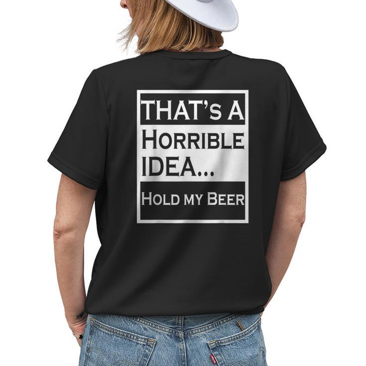 Thats A Horrible Idea Hold My Beer Funny Country Drinking Drinking Funny Designs Funny Gifts Womens Back Print T-shirt Gifts for Her