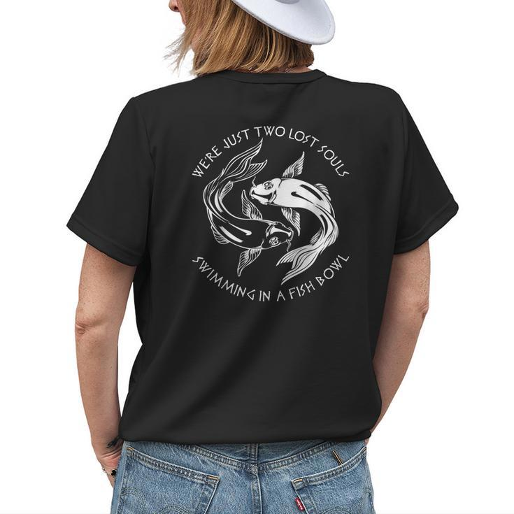 Were Just Two Lost Souls Swimming In A Fish Bowl Love Fan Womens Back Print T-shirt Gifts for Her