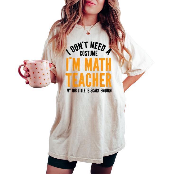 I Don't Need A Costume I'm Math Teacher Halloween Women's Oversized Comfort T-shirt