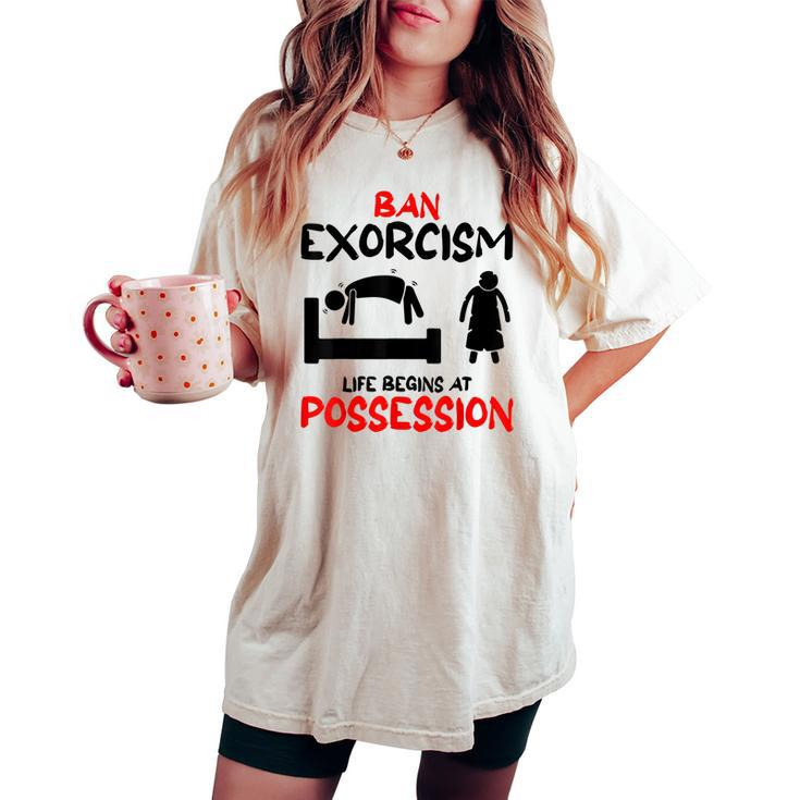 Ban Exorcisms Life Begins At Possession Horror Movies Movies Women's Oversized Comfort T-shirt