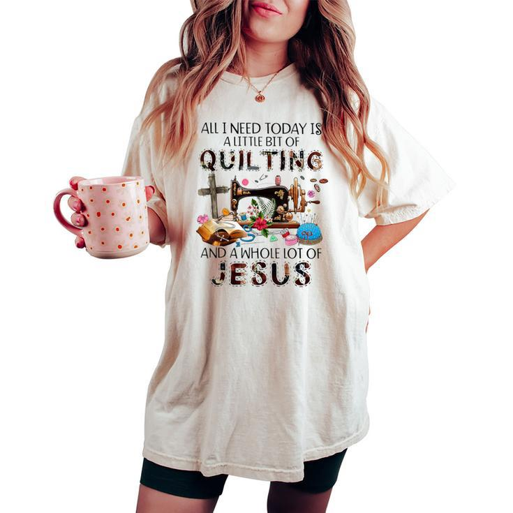 All I Need Today Is A Little Bit Of Quilting And Whole Jesus Women's Oversized Comfort T-shirt