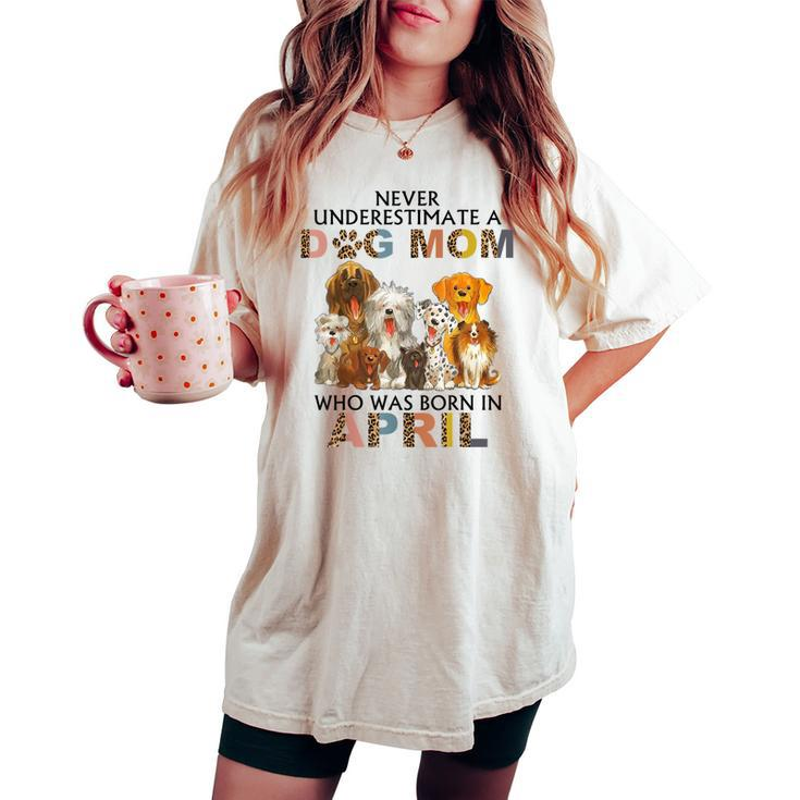 Never Underestimate A Dog Mom Who Was Born In April Women's Oversized Comfort T-shirt