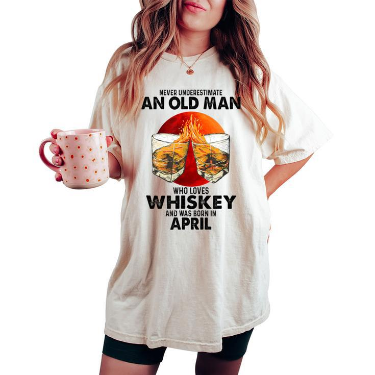 Never Underestimate An Old April Man Who Loves Whiskey Women's Oversized Comfort T-shirt