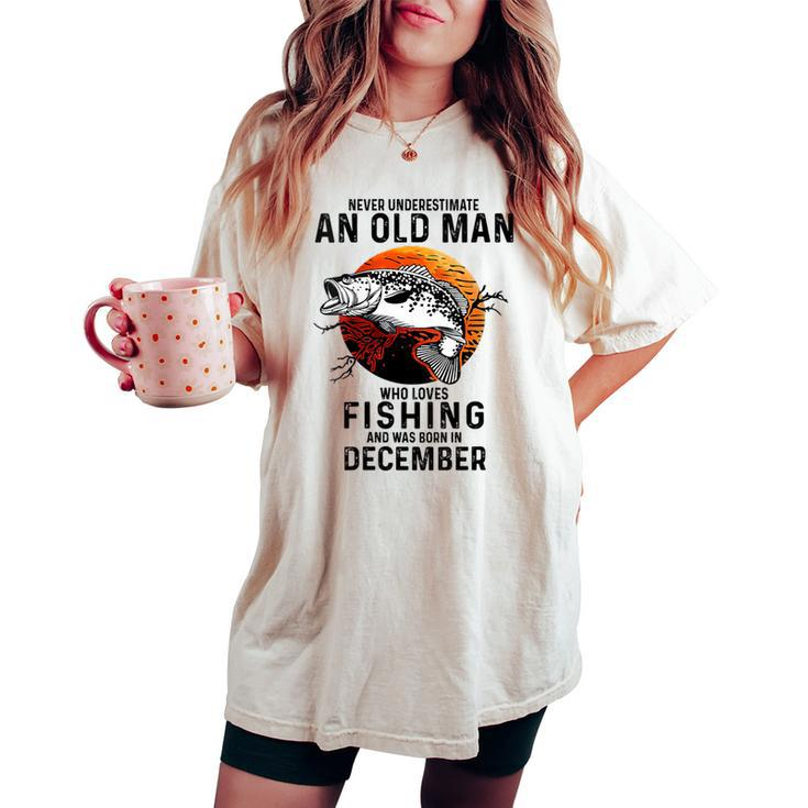 Never Underestimate An Old Man Loves Fishing December Women's Oversized Comfort T-shirt