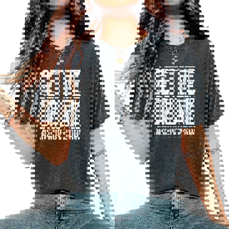 Get Me Drunk And Enjoy The Show Drinking Women's Oversized Comfort T-Shirt