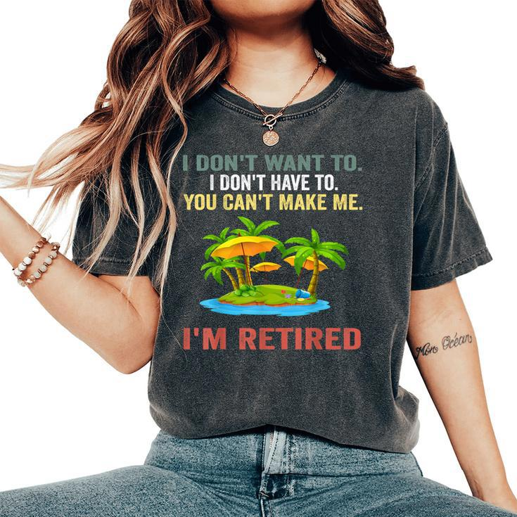 I Don't Want To Have You Can't Make Me I'm Retired Women's Oversized Comfort T-Shirt