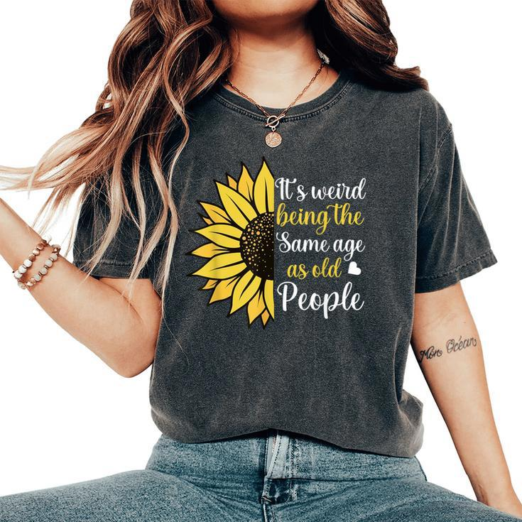 It's Weird Being The Same Age As Old People Sunflower Women's Oversized Comfort T-Shirt