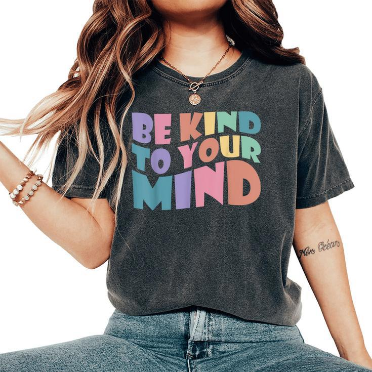 Be Kind To Your Mind Mental Health Matters To Be Kind Women's Oversized Comfort T-shirt
