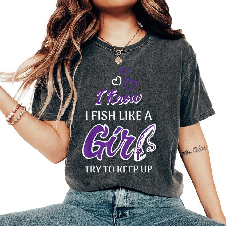 I Know I Fish Like A Girl Try To Keep Up Fishing Women's Oversized Comfort T-Shirt