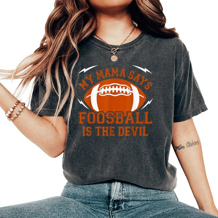 My Mama Says Foosball Is The Devil Football Season Women's Oversized Comfort T-Shirt