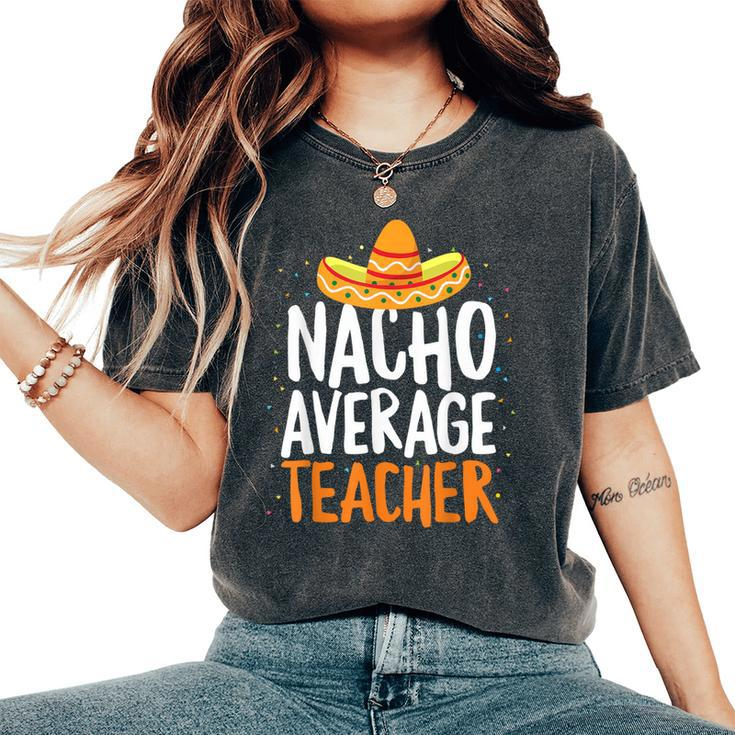 Nacho Average Teacher Cinco De Mayo Mexican Latin Women's Oversized Comfort T-Shirt