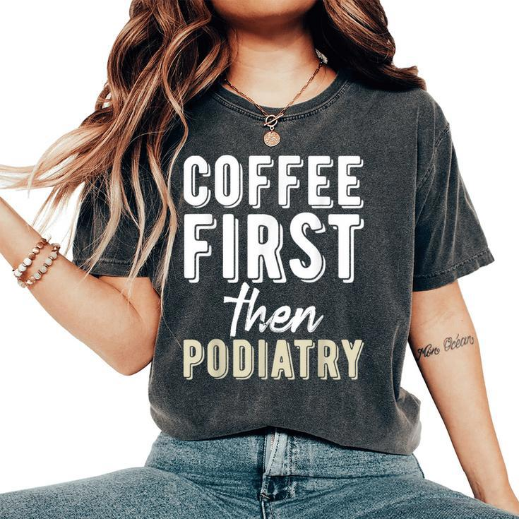 Podiatry Student Coffee First Then Podiatry Women's Oversized Comfort T-Shirt
