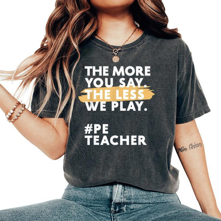 The More You Say The Less We Play Pe Teacher Women's Oversized Comfort T-Shirt