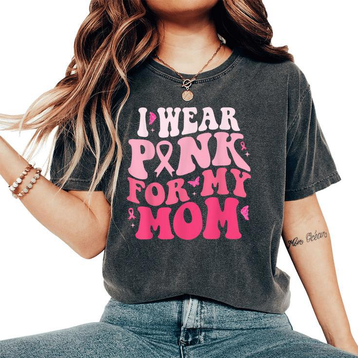 I Wear Pink For My Mom Support Breast Cancer Awareness Women's Oversized Comfort T-Shirt