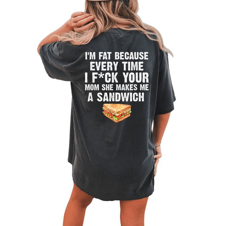 I'm Fat Every Time I F Ck Your Mom She Makes Me A Sandwich Women's Oversized Comfort T-shirt Back Print