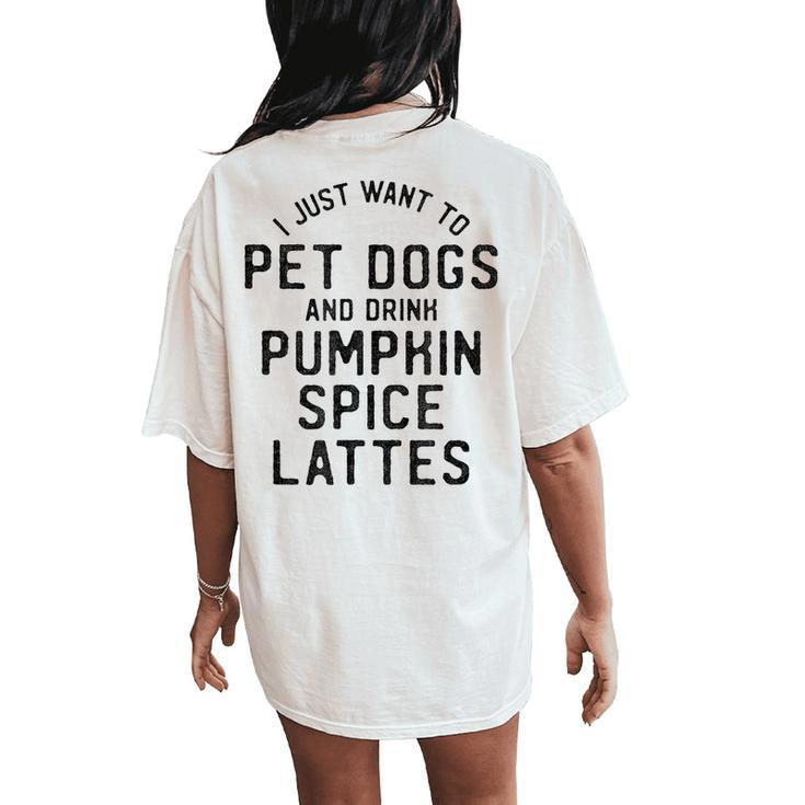 I Just Want To Pet Dogs And Drink Pumpkin Spice Lattes Women's Oversized Comfort T-Shirt Back Print