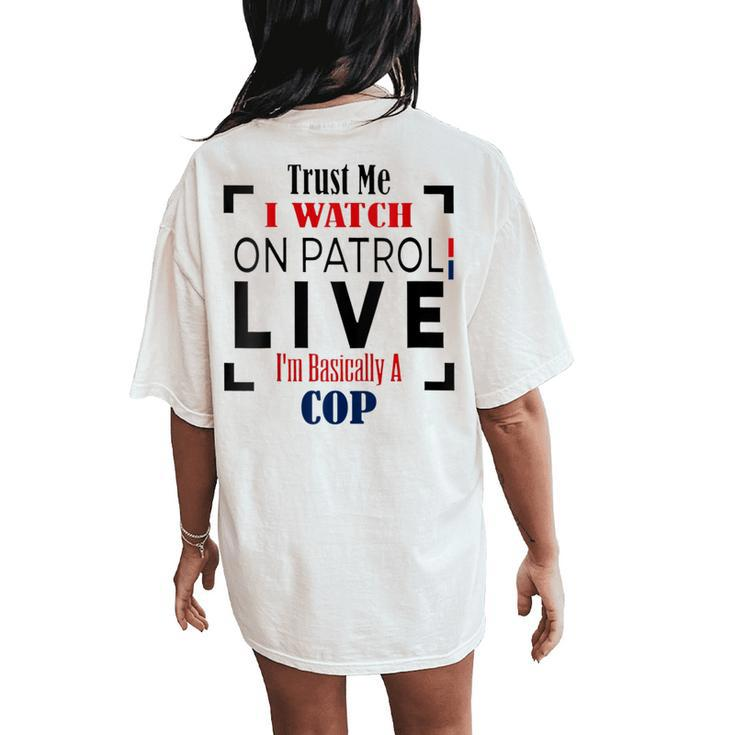 Trust Me I Watch On Patrol Live I'm Basically A Cop Women's Oversized Comfort T-Shirt Back Print