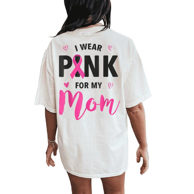 I Wear Pink For My Mom Breast Cancer Awareness Pink Ribbon Women's Oversized Comfort T-Shirt Back Print