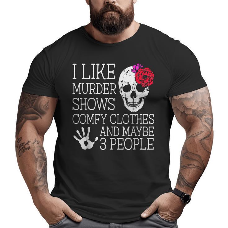 I Like Murder Shows Comfy Clothes And Maybe 3 People Funny  Big and Tall Men Graphic T-shirt