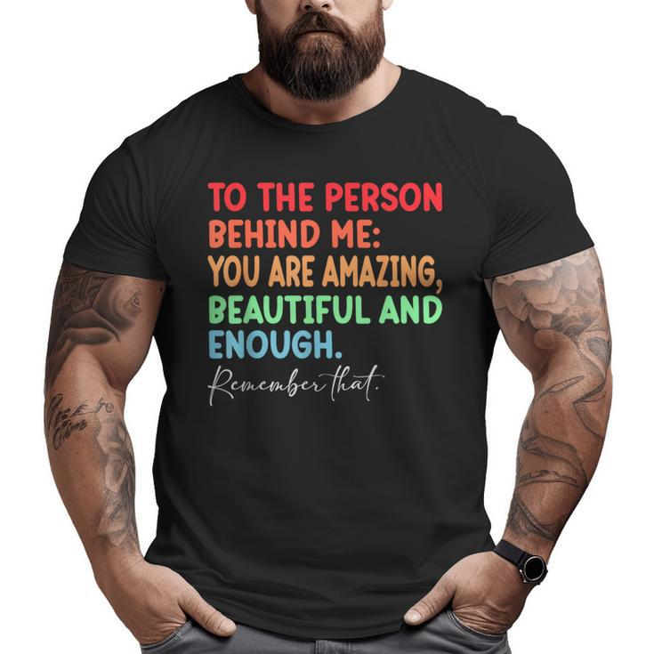 To The Person Behind Me You Are Amazing Beautiful And Enough  Big and Tall Men Graphic T-shirt