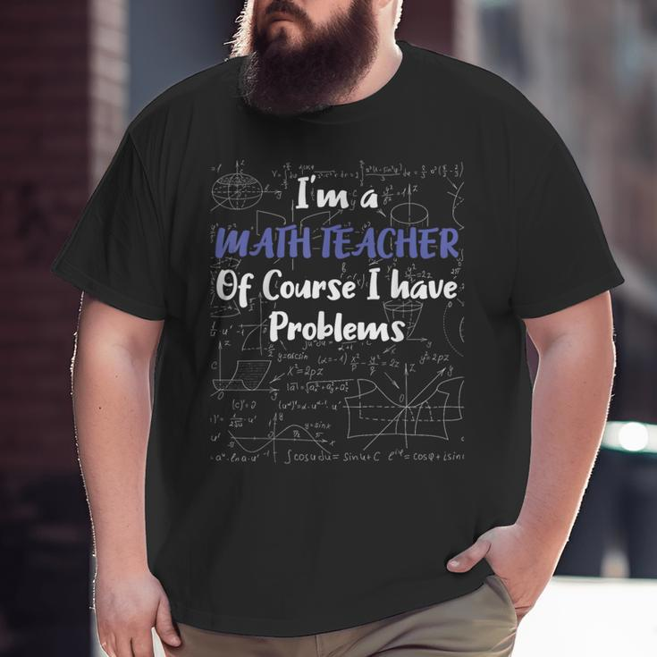 Middle School Math Teacher Of Course I Have Problems Math Funny Gifts Big and Tall Men Graphic T-shirt