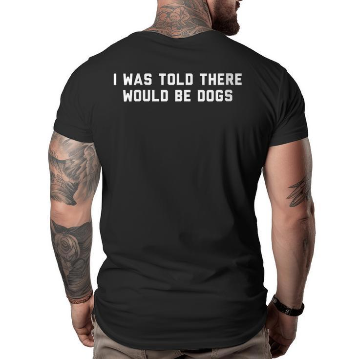 Funny I Was Told There Would Be Dogs Design  Big and Tall Men Back Print T-shirt