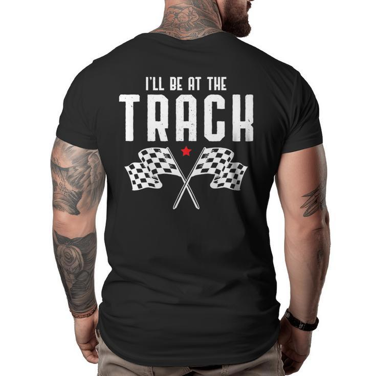 Ill Be At The Track Drag Racing Flag Speedway Racing   Racing Funny Gifts Big and Tall Men Back Print T-shirt