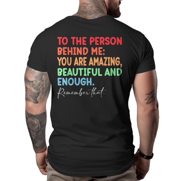 To The Person Behind Me You Are Amazing Beautiful And Enough  Big and Tall Men Back Print T-shirt