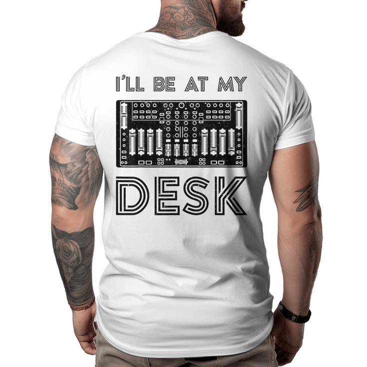 Ill Be At My Desk Funny Audio Engineer Sound Guy Recording  Engineer Funny Gifts Big and Tall Men Back Print T-shirt