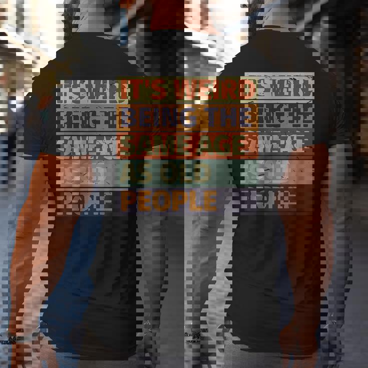 Its Weird Being The Same Age As Old People Retro Sarcastic Funny Designs Gifts For Old People Funny Gifts Big and Tall Men Back Print T-shirt Its Weird Being The Same Age As Old People Retro Sarcastic Funny Designs Gifts For Old People Funny Gifts Big and Tall Men Back Print T-shirt