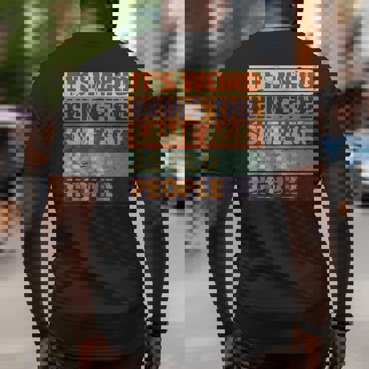 Its Weird Being The Same Age As Old People Retro Sarcastic Funny Designs Gifts For Old People Funny Gifts Big and Tall Men Back Print T-shirt Its Weird Being The Same Age As Old People Retro Sarcastic Funny Designs Gifts For Old People Funny Gifts Big and Tall Men Back Print T-shirt