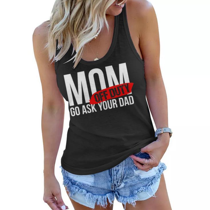 Mom Off Duty - Go Ask Your Dad  Gifts For Mom Funny Gifts Women Flowy Tank