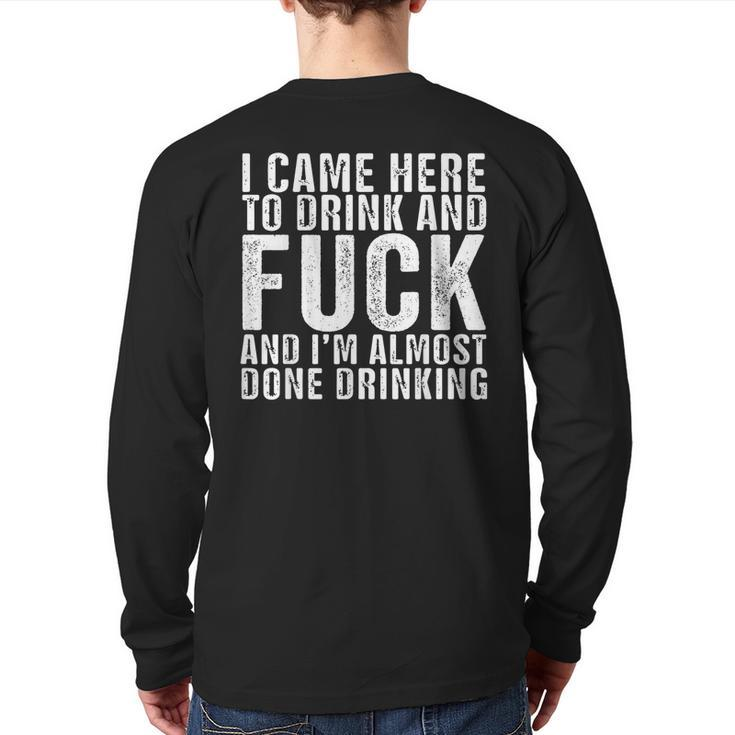 I Came Here To Drink And Fuck And I’M Almost Done Drinking Back Print Long Sleeve T-shirt